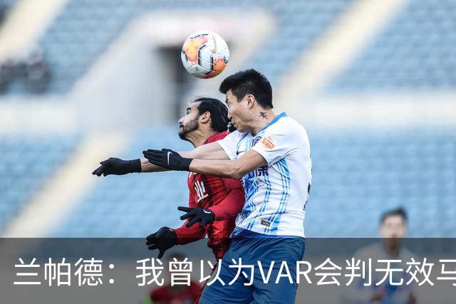 兰帕德：我曾以为VAR会判无效马尔穆什的进球